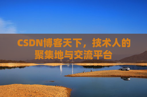 CSDN博客天下,技术人的聚集地与交流平台
